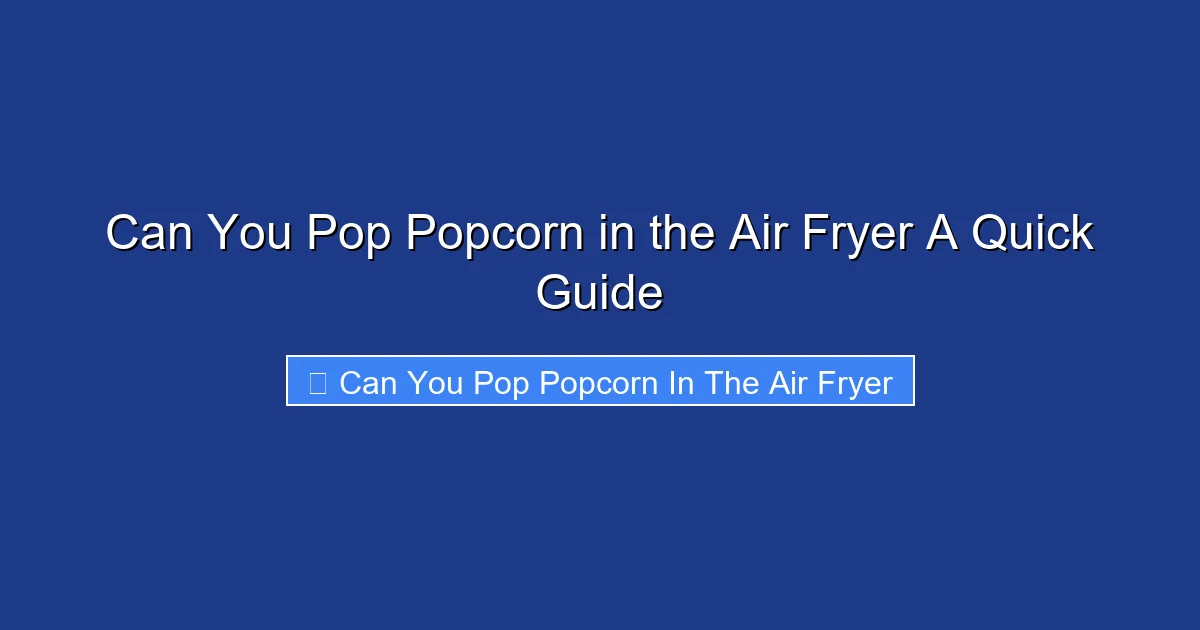 Can You Pop Popcorn in the Air Fryer A Quick Guide
