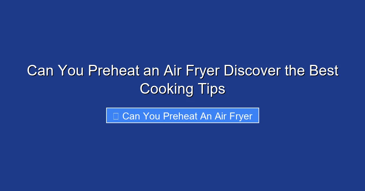 Can You Preheat an Air Fryer Discover the Best Cooking Tips
