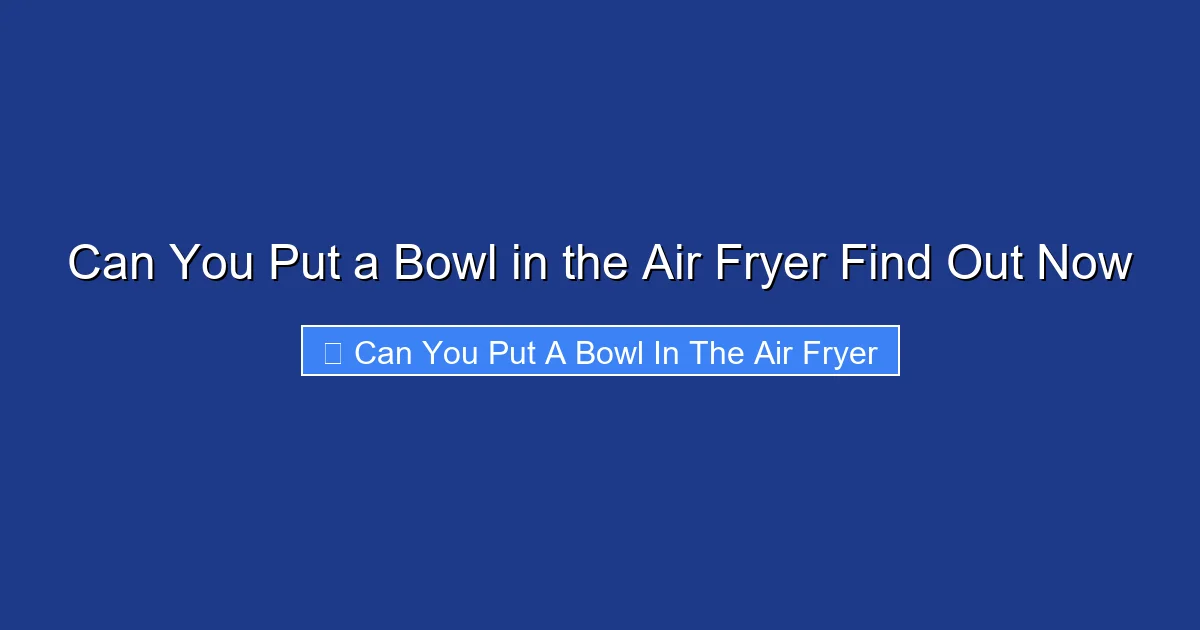 Can You Put a Bowl in the Air Fryer Find Out Now