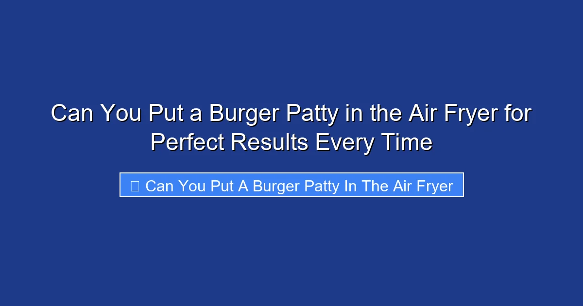Can You Put a Burger Patty in the Air Fryer for Perfect Results Every Time