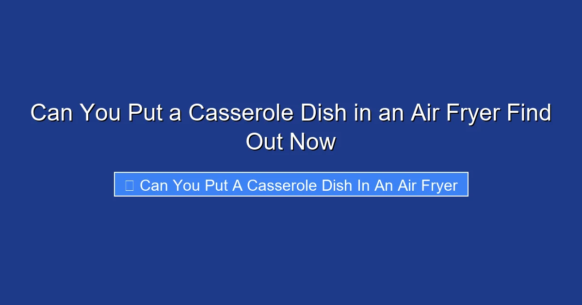 Can You Put a Casserole Dish in an Air Fryer Find Out Now
