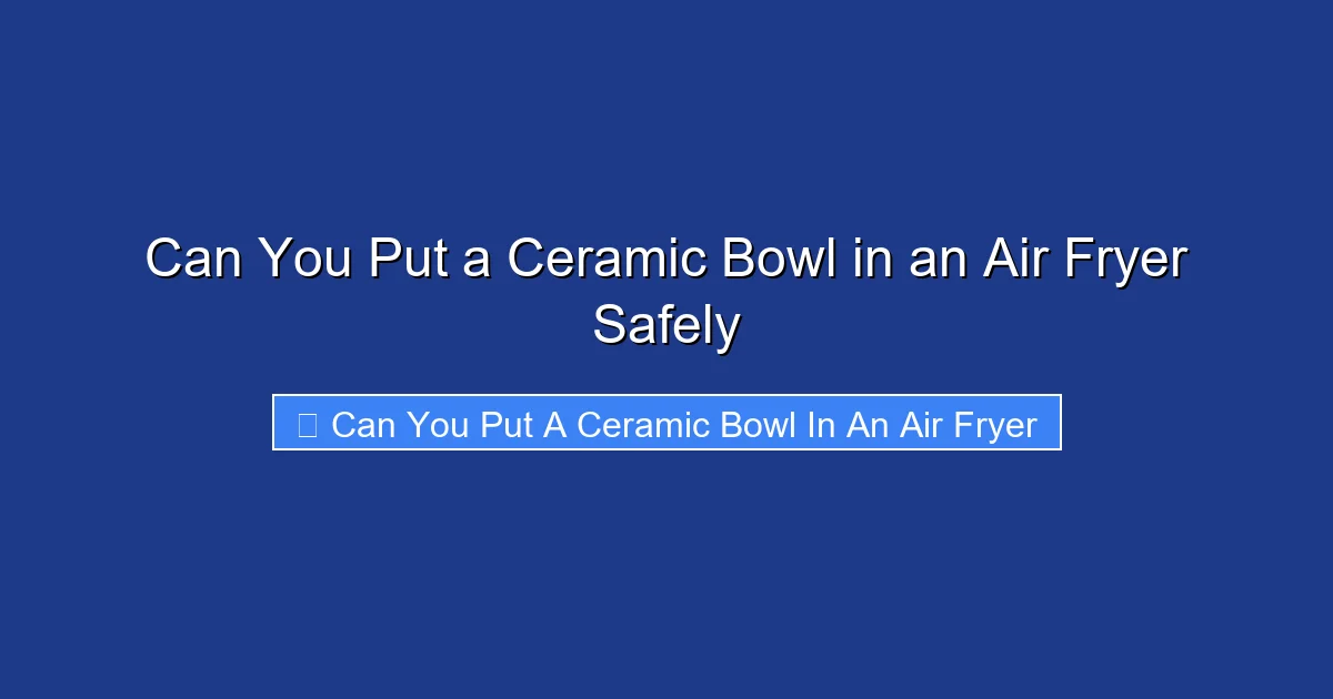Can You Put a Ceramic Bowl in an Air Fryer Safely