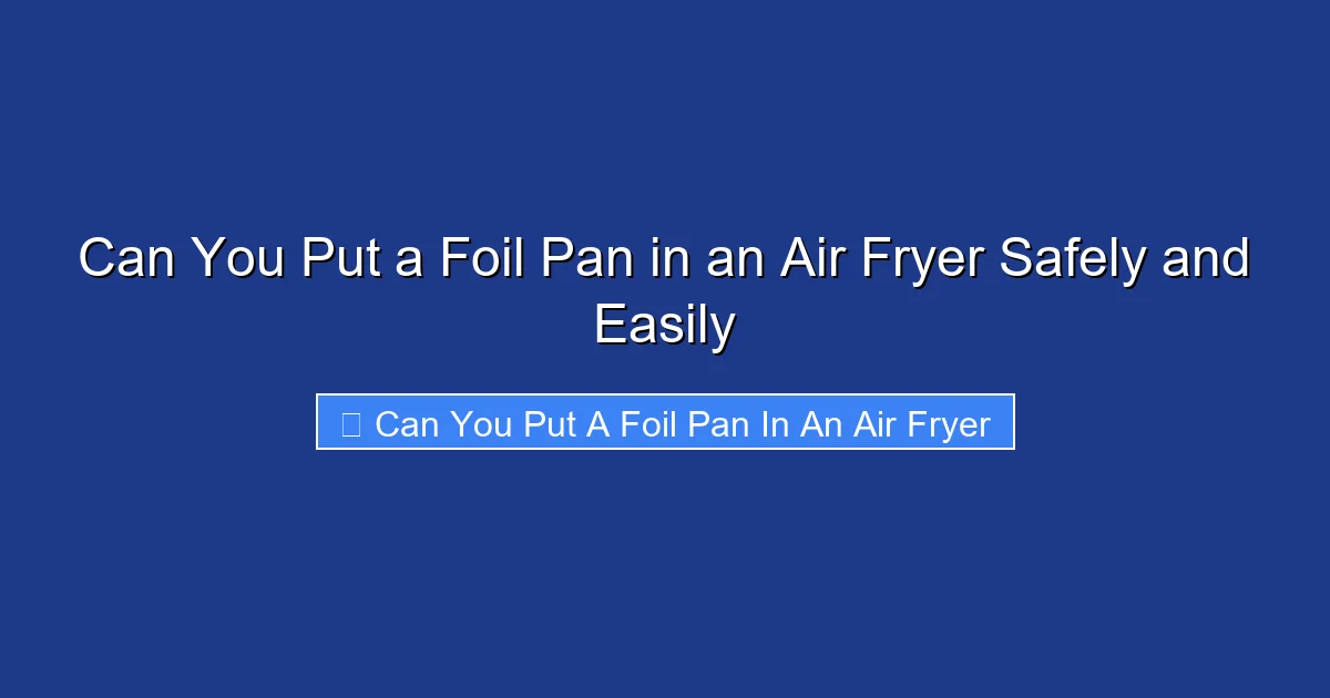 Can You Put a Foil Pan in an Air Fryer Safely and Easily