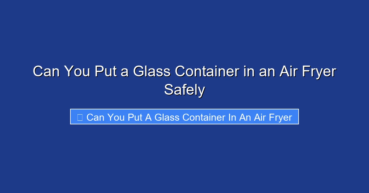 Can You Put a Glass Container in an Air Fryer Safely