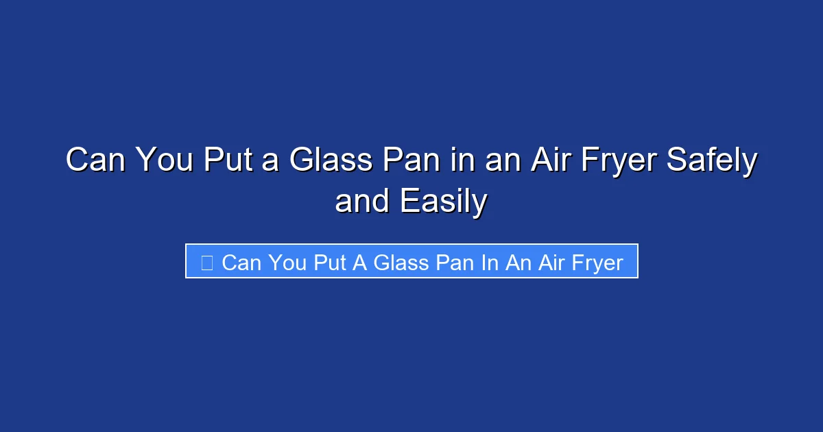 Can You Put a Glass Pan in an Air Fryer Safely and Easily