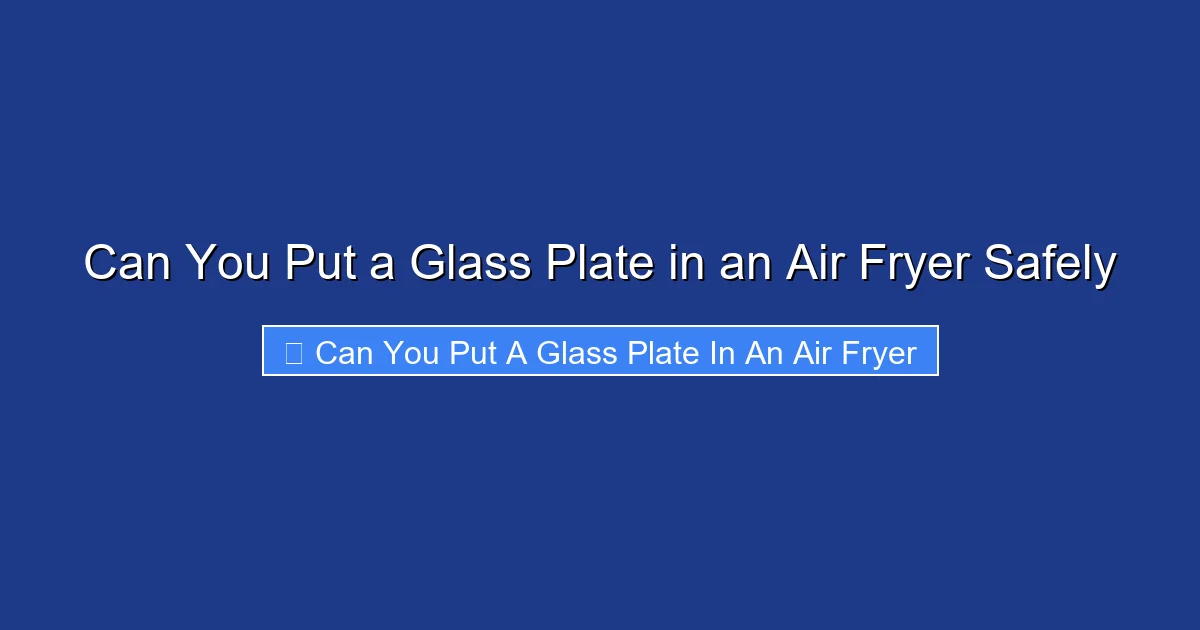 Can You Put a Glass Plate in an Air Fryer Safely