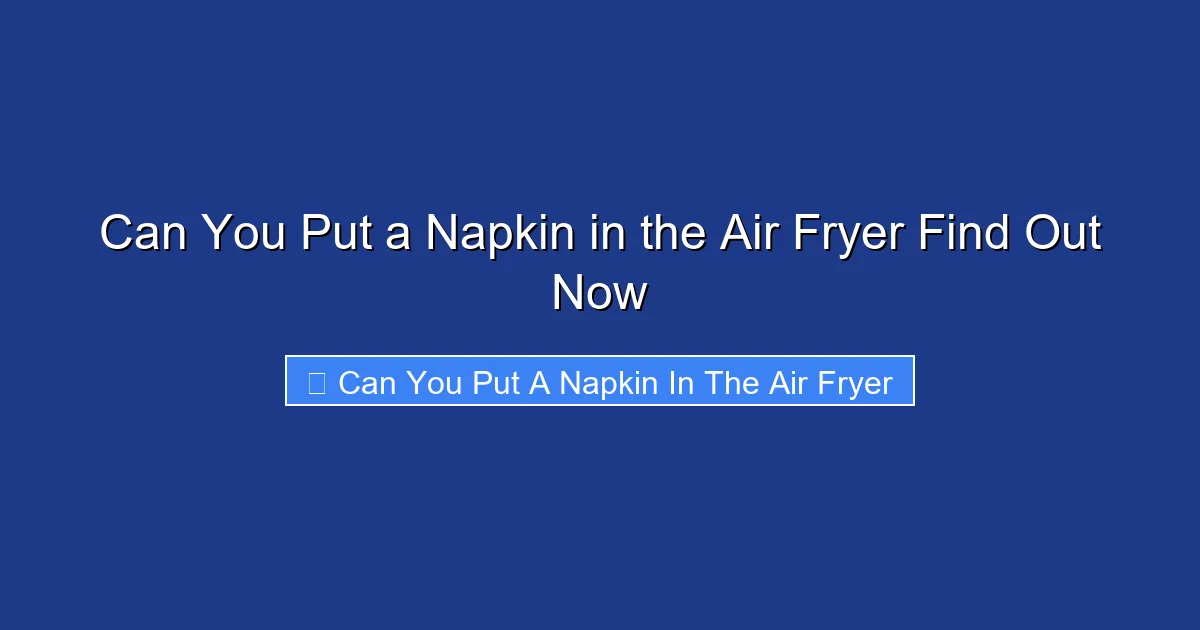 Can You Put a Napkin in the Air Fryer Find Out Now