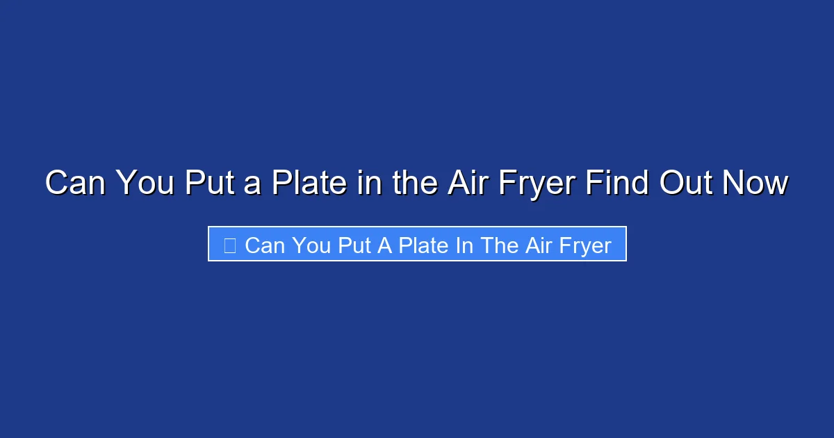 Can You Put a Plate in the Air Fryer Find Out Now
