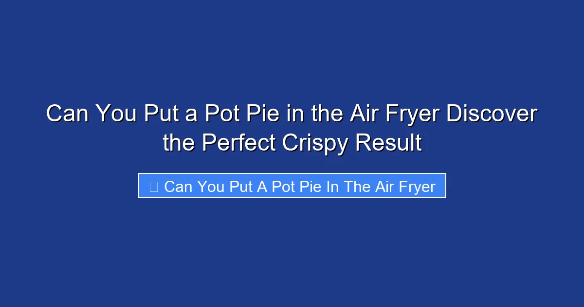 Can You Put a Pot Pie in the Air Fryer Discover the Perfect Crispy Result
