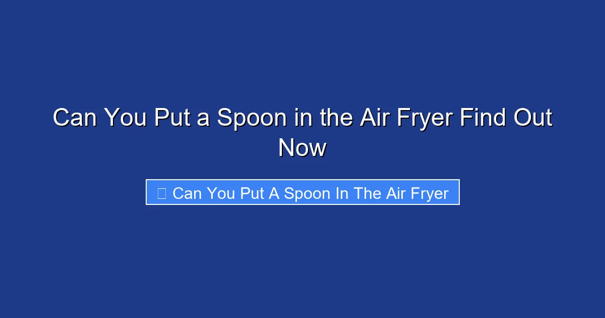Can You Put a Spoon in the Air Fryer Find Out Now