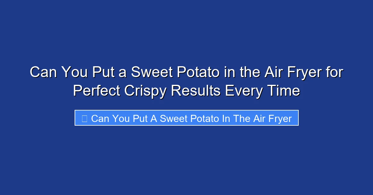 Can You Put a Sweet Potato in the Air Fryer for Perfect Crispy Results Every Time