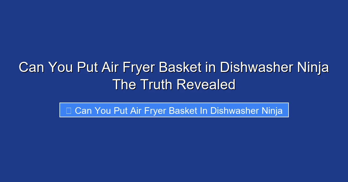 Can You Put Air Fryer Basket in Dishwasher Ninja The Truth Revealed