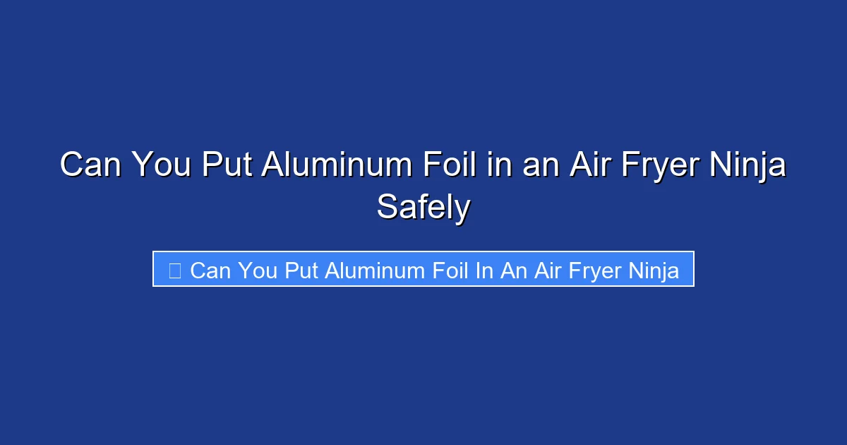 Can You Put Aluminum Foil in an Air Fryer Ninja Safely