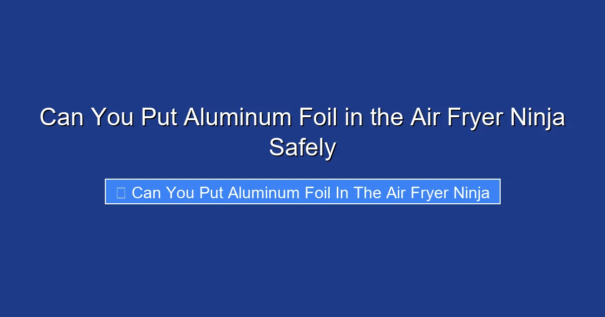 Can You Put Aluminum Foil in the Air Fryer Ninja Safely