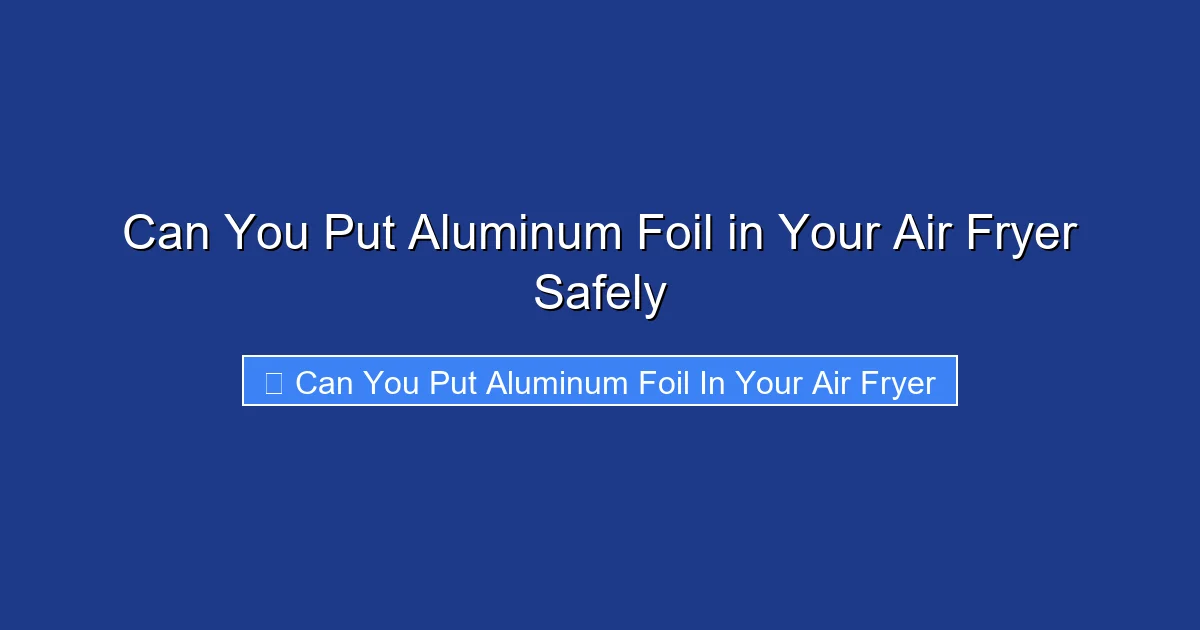 Can You Put Aluminum Foil in Your Air Fryer Safely