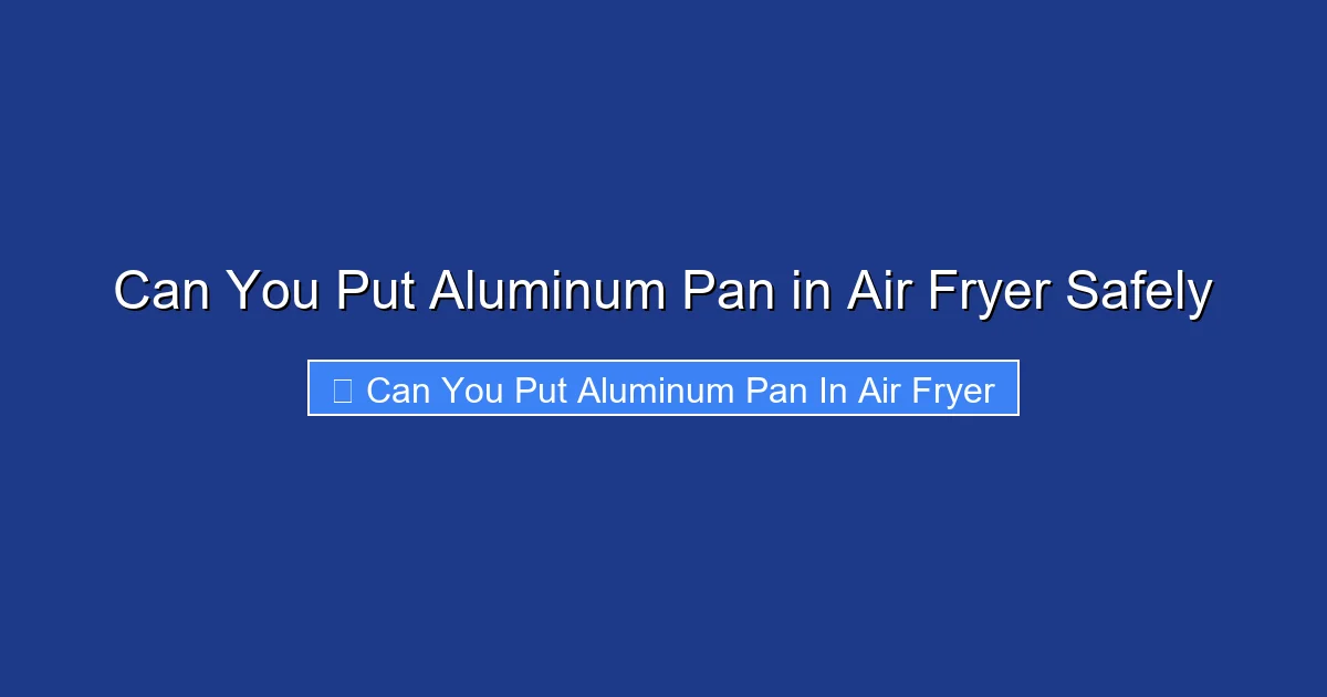 Can You Put Aluminum Pan in Air Fryer Safely