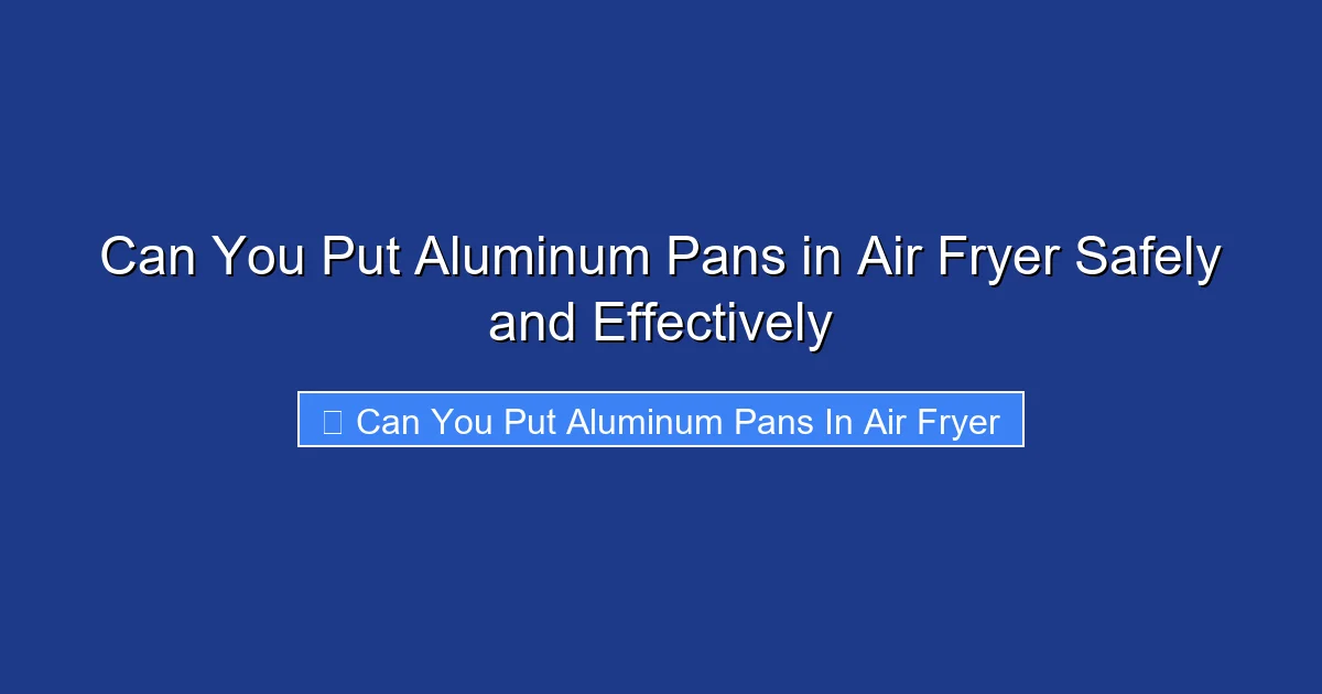 Can You Put Aluminum Pans in Air Fryer Safely and Effectively