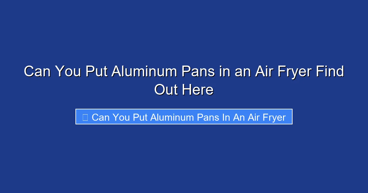 Can You Put Aluminum Pans in an Air Fryer Find Out Here