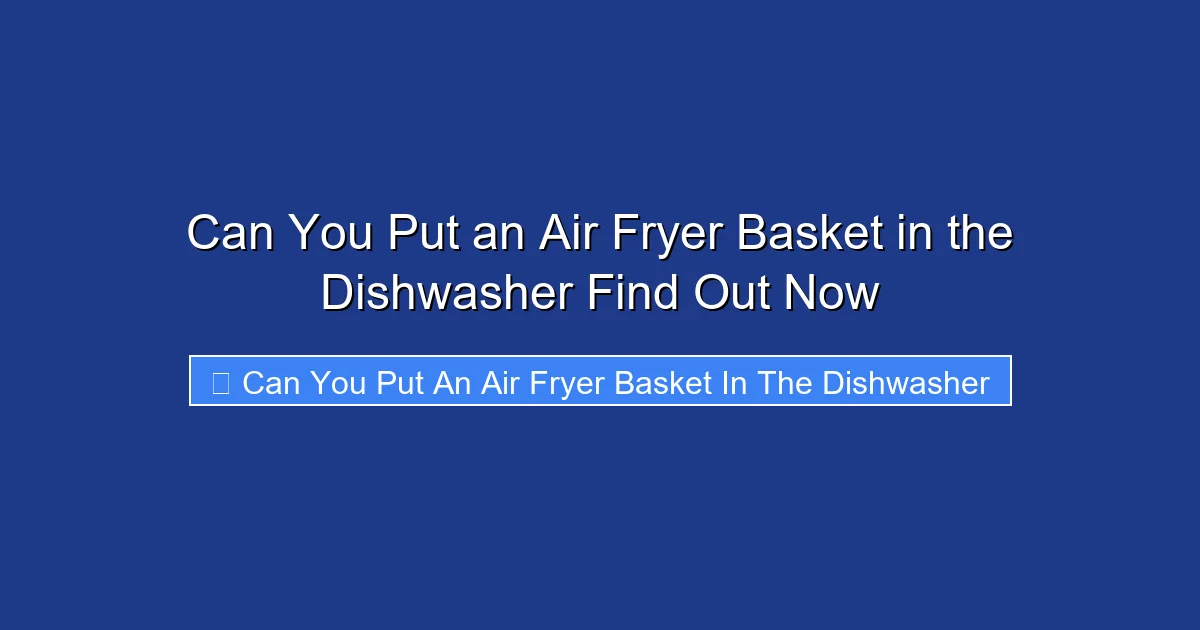 Can You Put an Air Fryer Basket in the Dishwasher Find Out Now