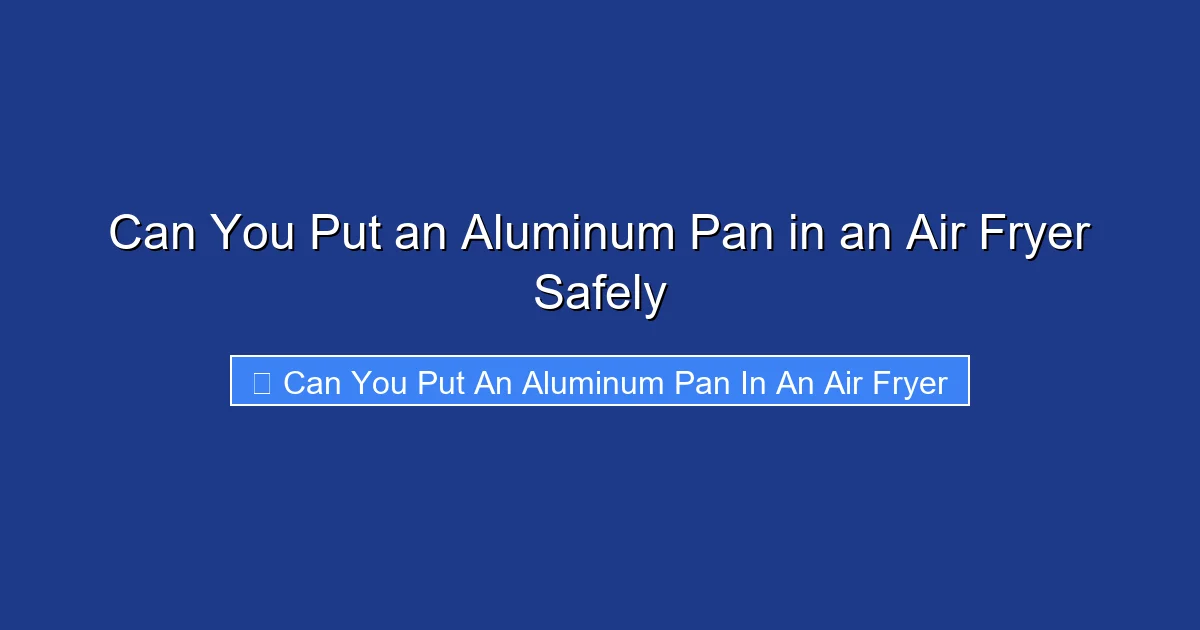 Can You Put an Aluminum Pan in an Air Fryer Safely
