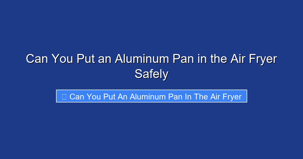 Can You Put an Aluminum Pan in the Air Fryer Safely