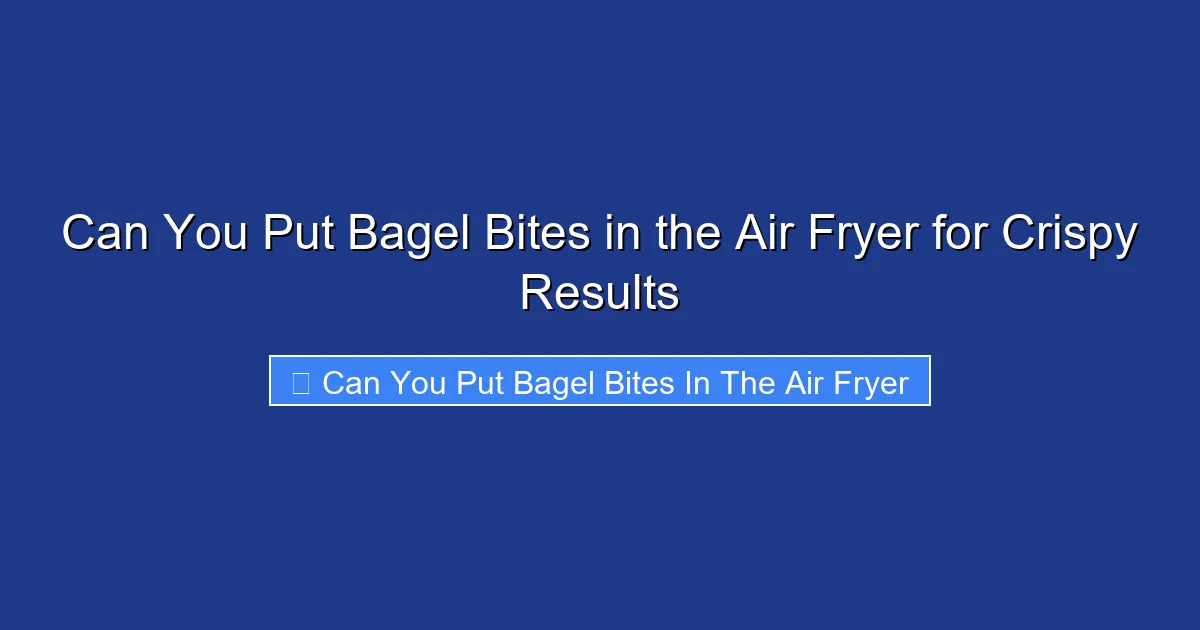 Can You Put Bagel Bites in the Air Fryer for Crispy Results