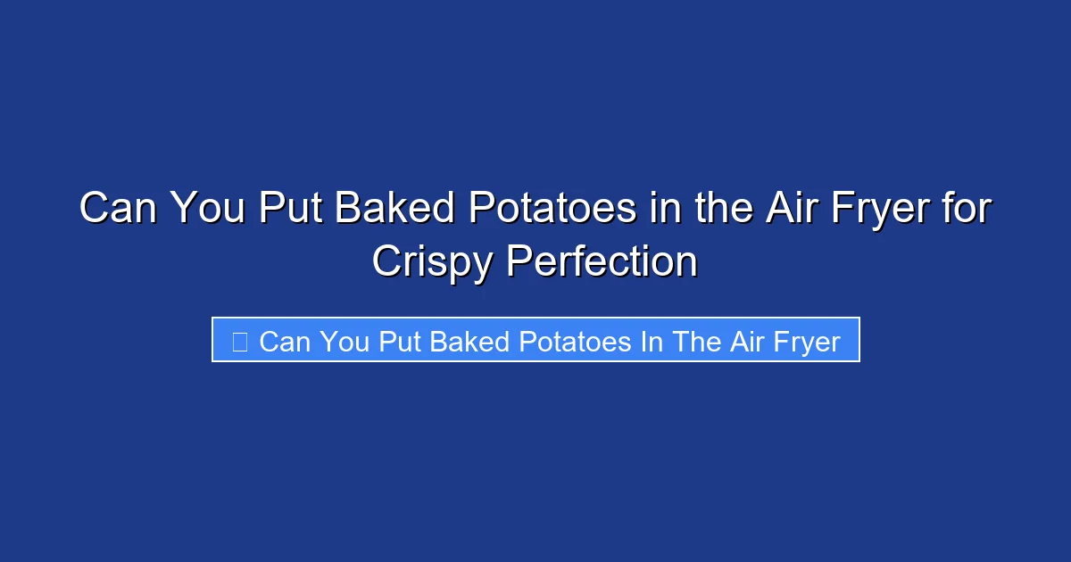 Can You Put Baked Potatoes in the Air Fryer for Crispy Perfection