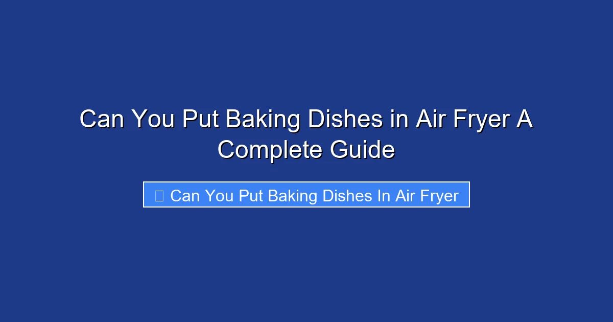 Can You Put Baking Dishes in Air Fryer A Complete Guide