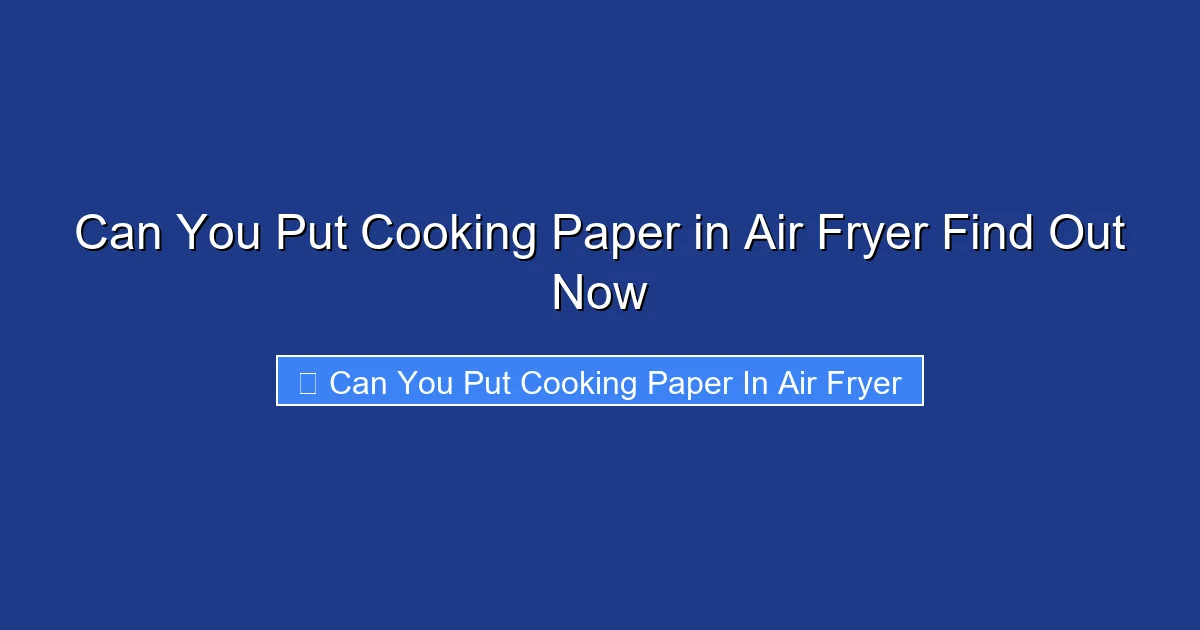 Can You Put Cooking Paper in Air Fryer Find Out Now