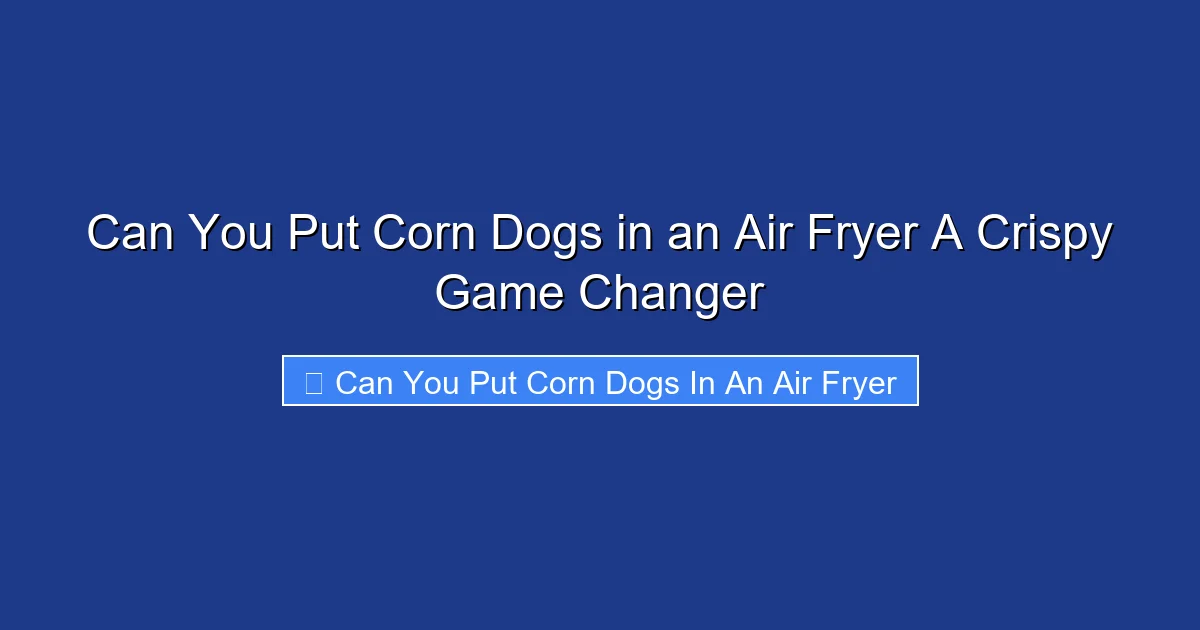 Can You Put Corn Dogs in an Air Fryer A Crispy Game Changer