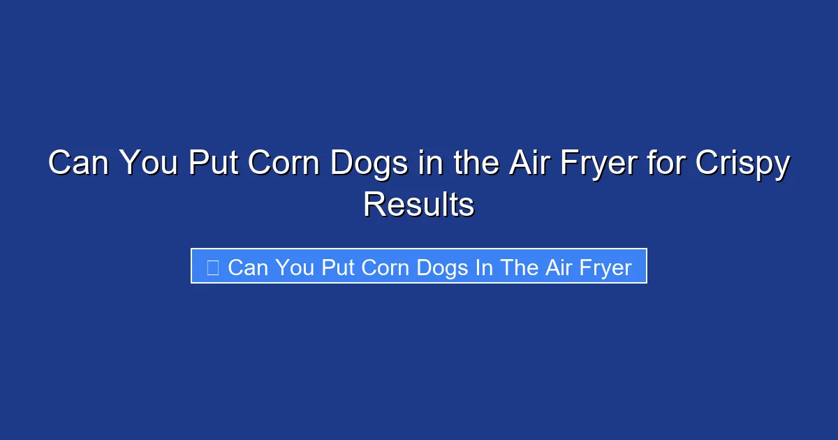 Can You Put Corn Dogs in the Air Fryer for Crispy Results