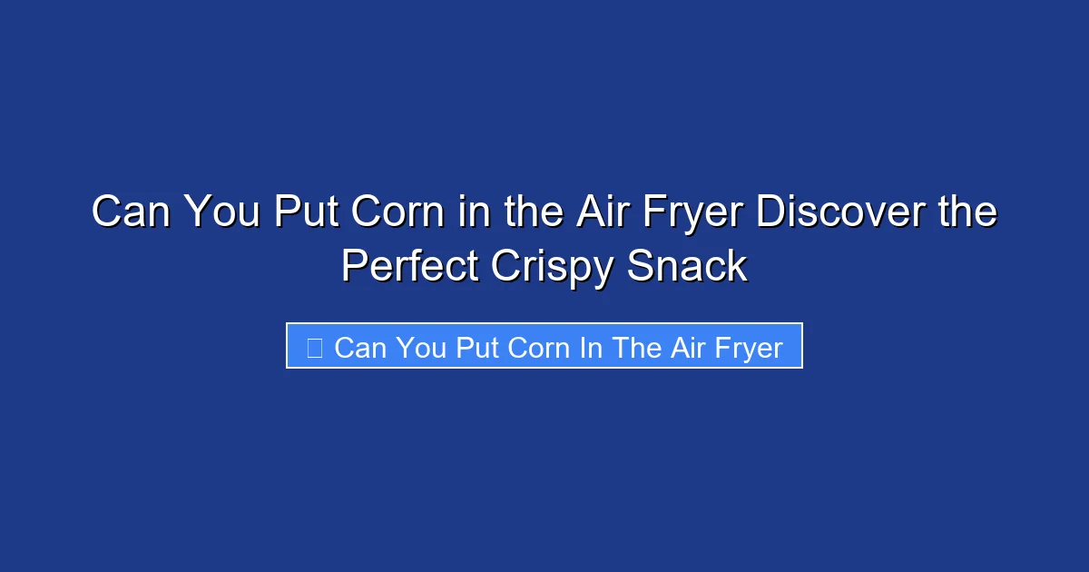 Can You Put Corn in the Air Fryer Discover the Perfect Crispy Snack