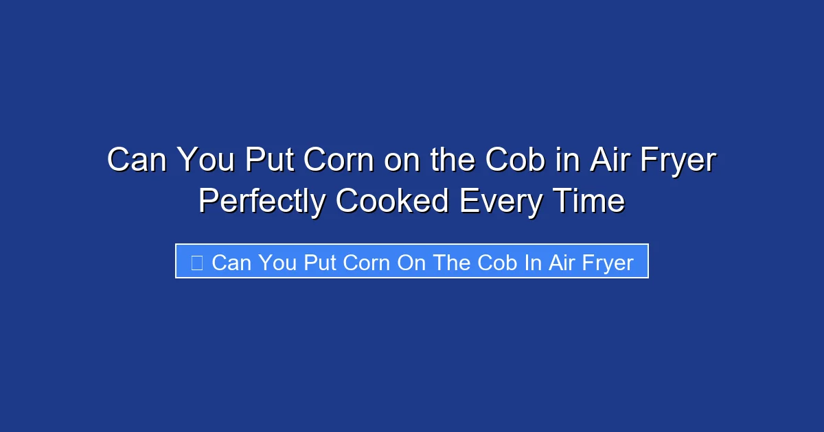 Can You Put Corn on the Cob in Air Fryer Perfectly Cooked Every Time
