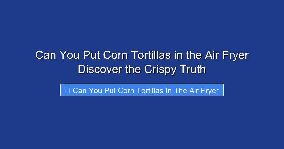 Can You Put Corn Tortillas in the Air Fryer Discover the Crispy Truth