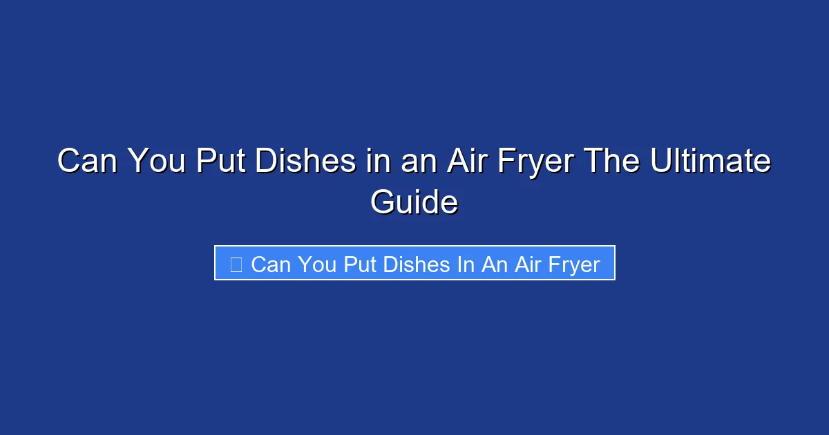 Can You Put Dishes in an Air Fryer The Ultimate Guide