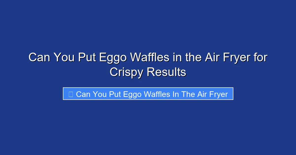 Can You Put Eggo Waffles in the Air Fryer for Crispy Results