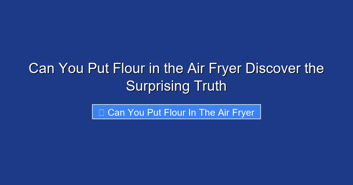 Can You Put Flour in the Air Fryer Discover the Surprising Truth