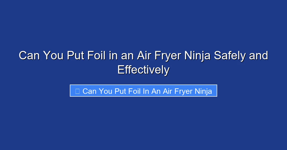 Can You Put Foil in an Air Fryer Ninja Safely and Effectively