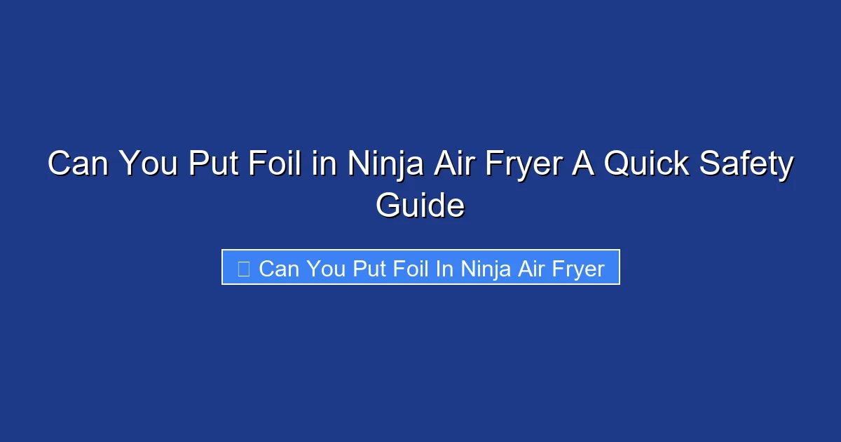 Can You Put Foil in Ninja Air Fryer A Quick Safety Guide