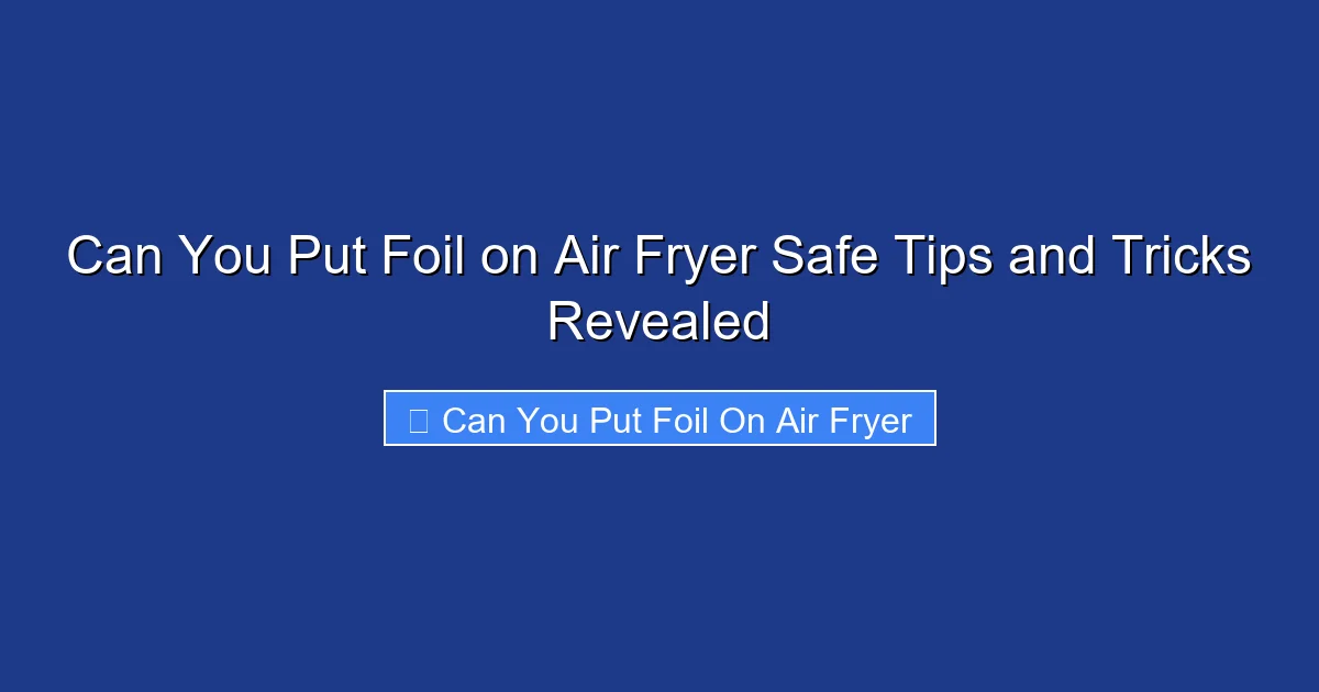 Can You Put Foil on Air Fryer Safe Tips and Tricks Revealed