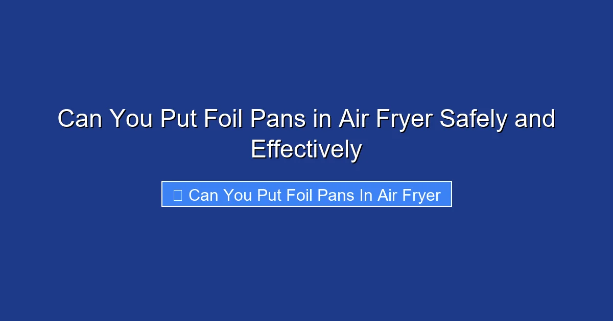 Can You Put Foil Pans in Air Fryer Safely and Effectively