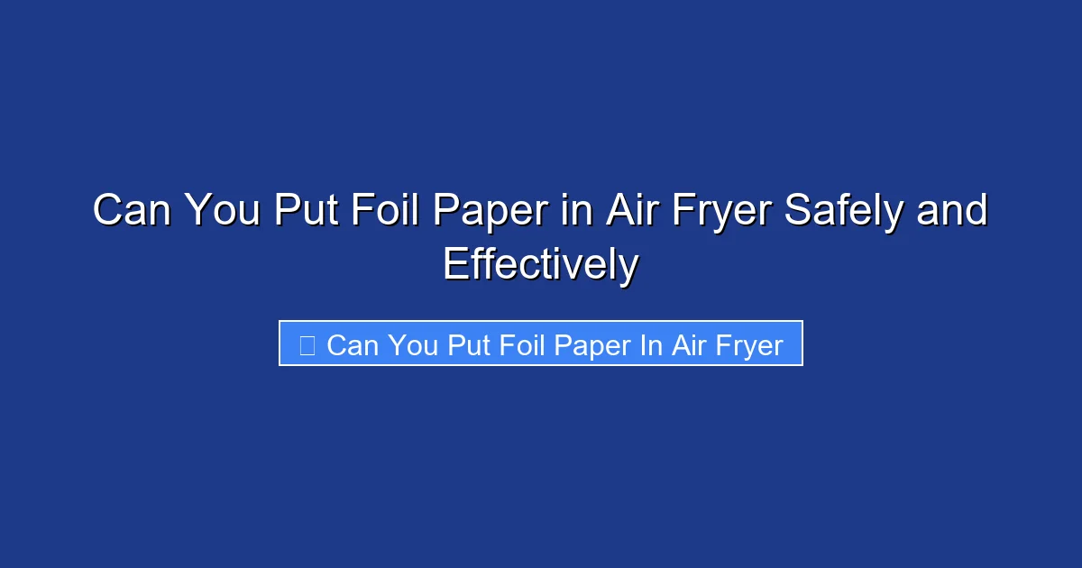 Can You Put Foil Paper in Air Fryer Safely and Effectively