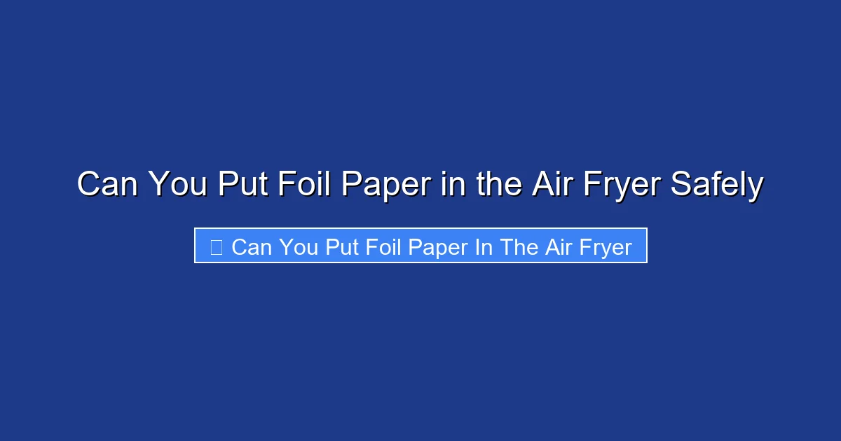 Can You Put Foil Paper in the Air Fryer Safely