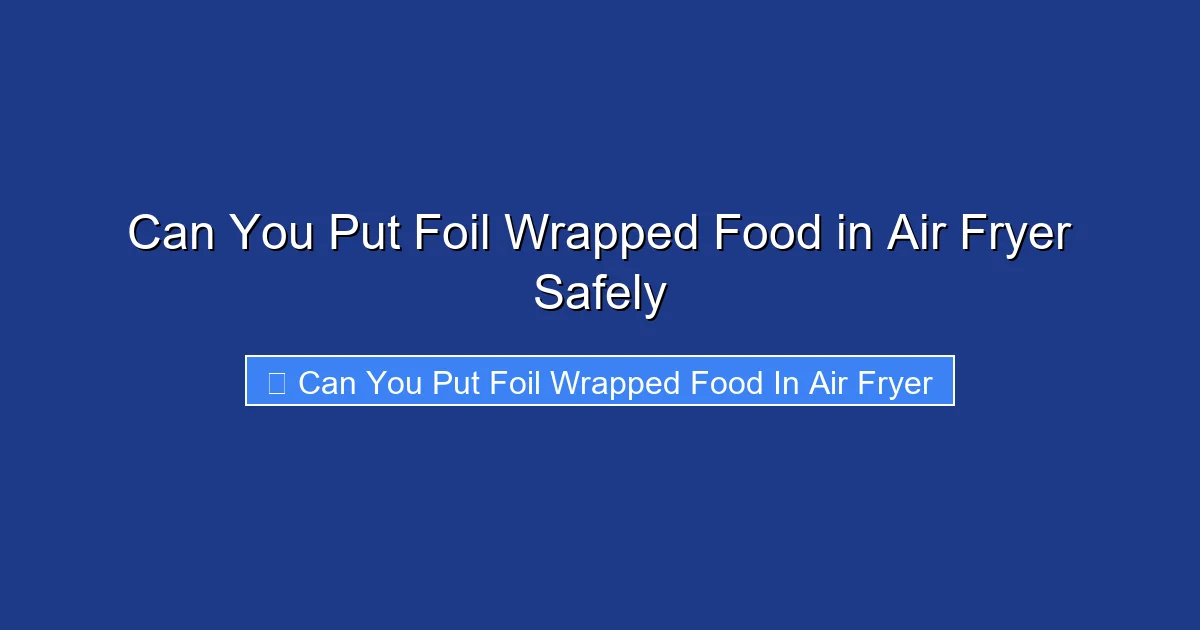 Can You Put Foil Wrapped Food in Air Fryer Safely