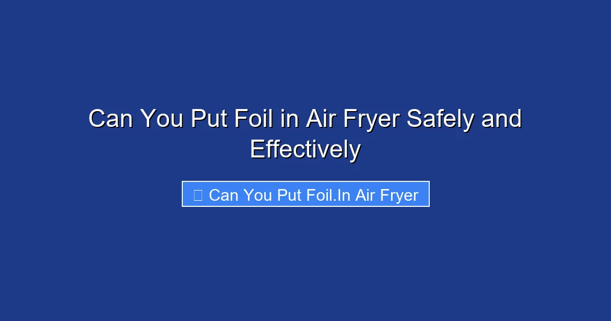 Can You Put Foil in Air Fryer Safely and Effectively