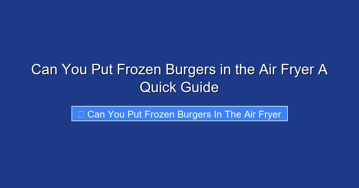 Can You Put Frozen Burgers in the Air Fryer A Quick Guide