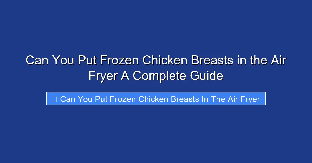 Can You Put Frozen Chicken Breasts in the Air Fryer A Complete Guide