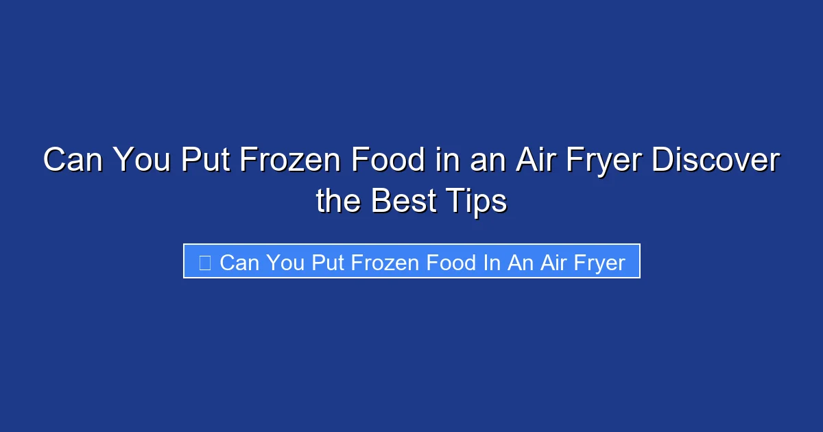 Can You Put Frozen Food in an Air Fryer Discover the Best Tips
