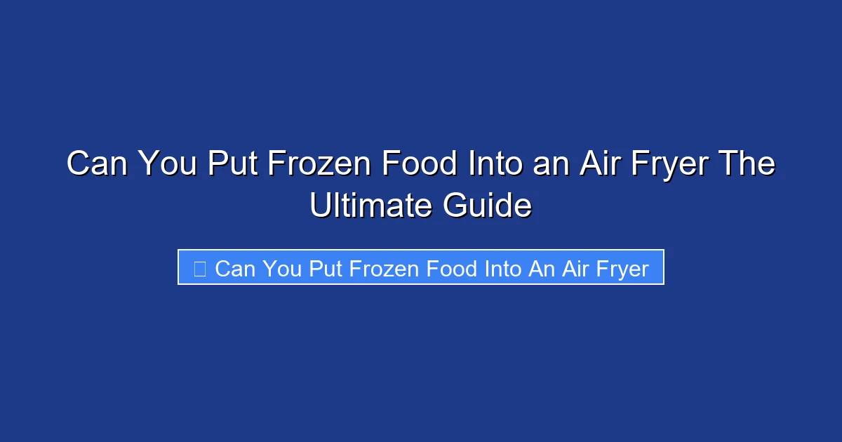 Can You Put Frozen Food Into an Air Fryer The Ultimate Guide