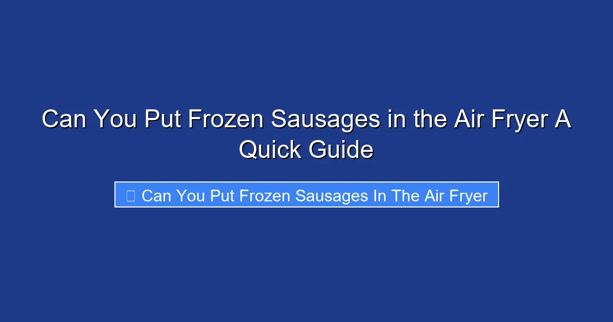 Can You Put Frozen Sausages in the Air Fryer A Quick Guide